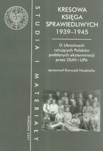 Kresowa księga sprawiedliwych 1939-1945. O Ukraińcach ratujących Polaków poddanych eksterminacji przez OUN i UPA